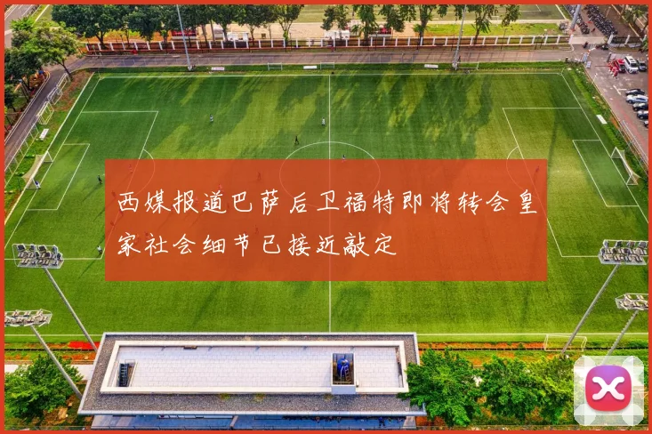 西媒报道巴萨后卫福特即将转会皇家社会细节已接近敲定