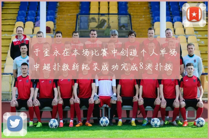于金永在本场比赛中创造个人单场中超扑救新纪录成功完成8次扑救